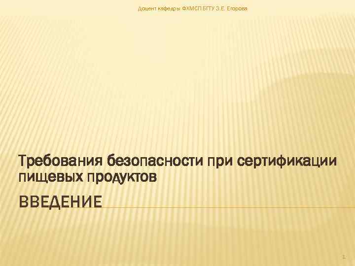 Доцент кафедры ФХМСП БГТУ З. Е. Егорова Требования безопасности при сертификации пищевых продуктов ВВЕДЕНИЕ