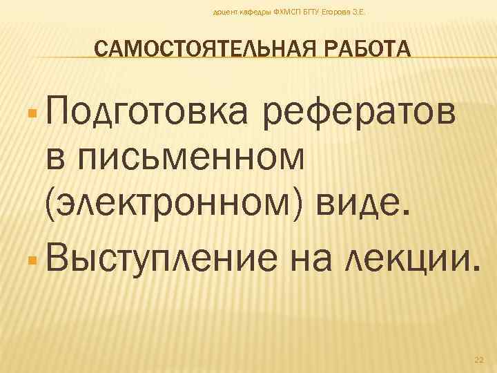 доцент кафедры ФХМСП БГТУ Егорова З. Е. САМОСТОЯТЕЛЬНАЯ РАБОТА Подготовка рефератов в письменном (электронном)
