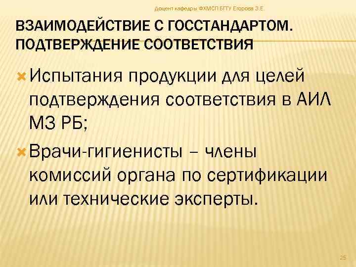 Доцент кафедры ФХМСП БГТУ Егорова З. Е. ВЗАИМОДЕЙСТВИЕ С ГОССТАНДАРТОМ. ПОДТВЕРЖДЕНИЕ СООТВЕТСТВИЯ Испытания продукции