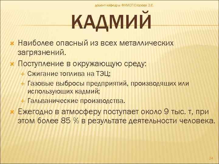 доцент кафедры ФХМСП Егорова З. Е. КАДМИЙ Наиболее опасный из всех металлических загрязнений. Поступление