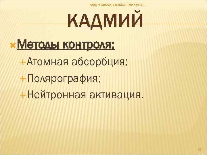 доцент кафедры ФХМСП Егорова З. Е. КАДМИЙ Методы контроля: Атомная абсорбция; Полярография; Нейтронная активация.