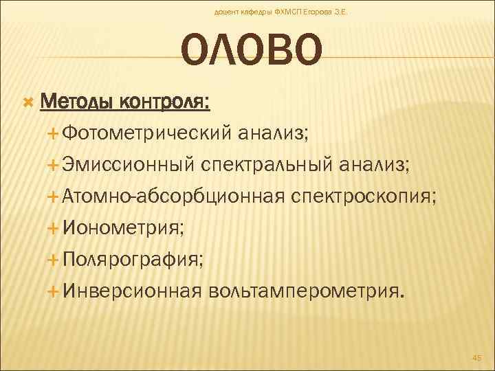 доцент кафедры ФХМСП Егорова З. Е. ОЛОВО Методы контроля: Фотометрический анализ; Эмиссионный спектральный анализ;
