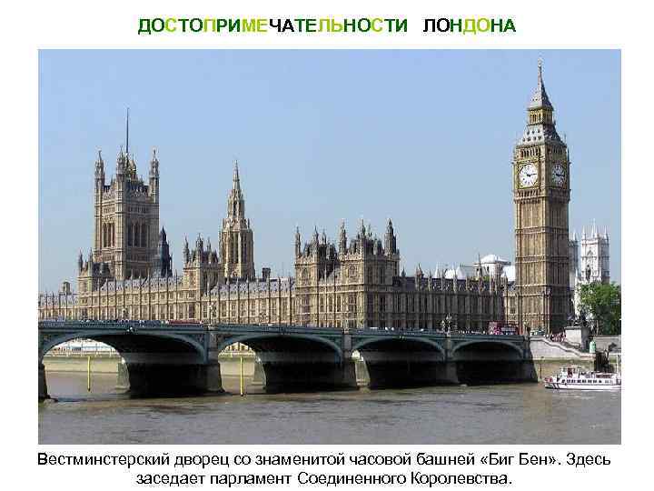 ДОСТОПРИМЕЧАТЕЛЬНОСТИ ЛОНДОНА Вестминстерский дворец со знаменитой часовой башней «Биг Бен» . Здесь заседает парламент