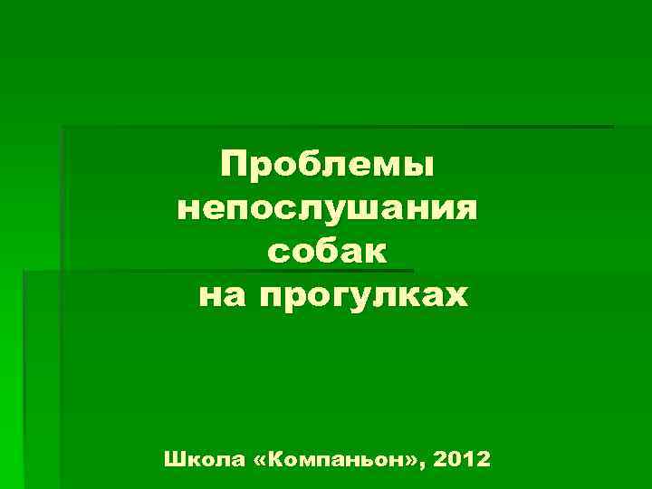 Проблемы непослушания собак на прогулках Школа «Компаньон» , 2012 