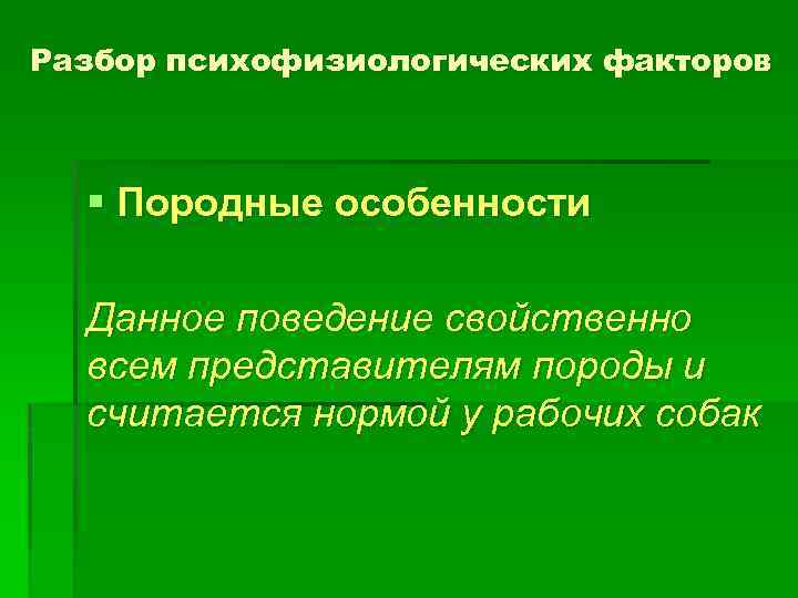 Разбор психофизиологических факторов § Породные особенности Данное поведение свойственно всем представителям породы и считается