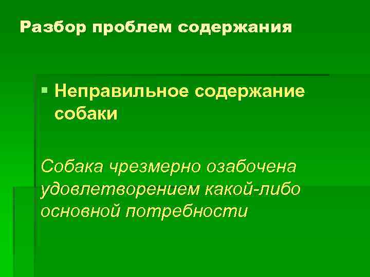 Разбор проблем содержания § Неправильное содержание собаки Собака чрезмерно озабочена удовлетворением какой-либо основной потребности