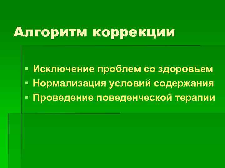 Алгоритм коррекции § § § Исключение проблем со здоровьем Нормализация условий содержания Проведение поведенческой