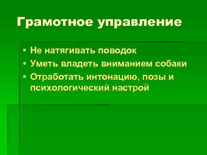 Грамотное управление § § § Не натягивать поводок Уметь владеть вниманием собаки Отработать интонацию,