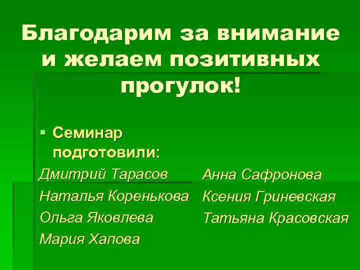 Благодарим за внимание и желаем позитивных прогулок! § Семинар подготовили: Дмитрий Тарасов Наталья Коренькова