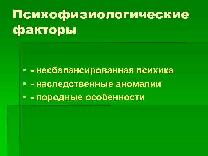 Психофизиологические факторы § - несбалансированная психика § - наследственные аномалии § - породные особенности