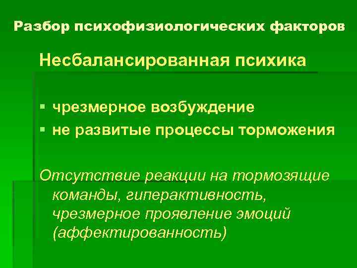 Разбор психофизиологических факторов Несбалансированная психика § чрезмерное возбуждение § не развитые процессы торможения Отсутствие