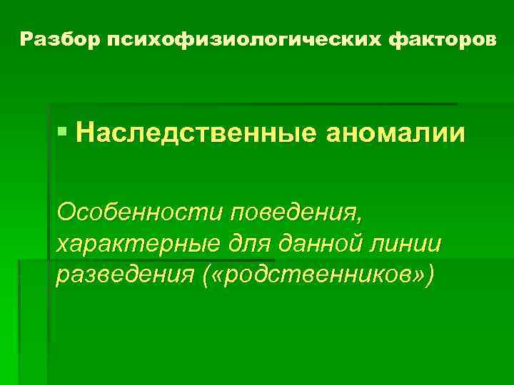 Разбор психофизиологических факторов § Наследственные аномалии Особенности поведения, характерные для данной линии разведения (