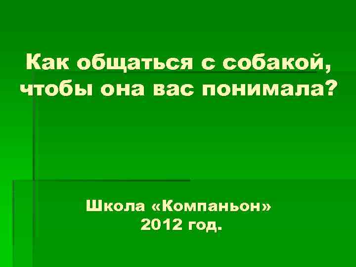 Как общаться с собакой, чтобы она вас понимала? Школа «Компаньон» 2012 год. 