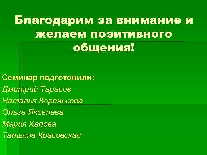 Благодарим за внимание и желаем позитивного общения! Семинар подготовили: Дмитрий Тарасов Наталья Коренькова Ольга