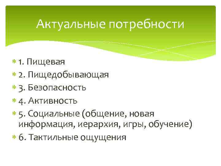 Актуальные потребности 1. Пищевая 2. Пищедобывающая 3. Безопасность 4. Активность 5. Социальные (общение, новая