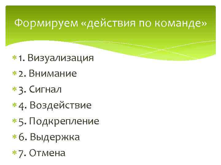 Формируем «действия по команде» 1. Визуализация 2. Внимание 3. Сигнал 4. Воздействие 5. Подкрепление