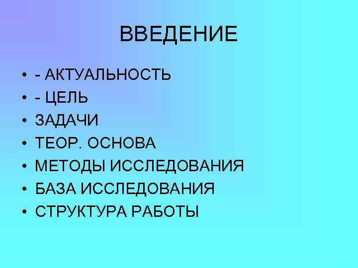 ВВЕДЕНИЕ • • - АКТУАЛЬНОСТЬ - ЦЕЛЬ ЗАДАЧИ ТЕОР. ОСНОВА МЕТОДЫ ИССЛЕДОВАНИЯ БАЗА ИССЛЕДОВАНИЯ