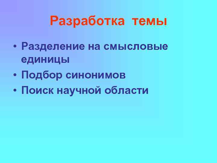 Разработка темы • Разделение на смысловые единицы • Подбор синонимов • Поиск научной области