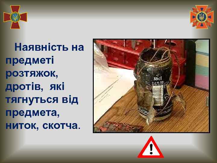 Наявність на предметі розтяжок, дротів, які тягнуться від предмета, ниток, скотча. 