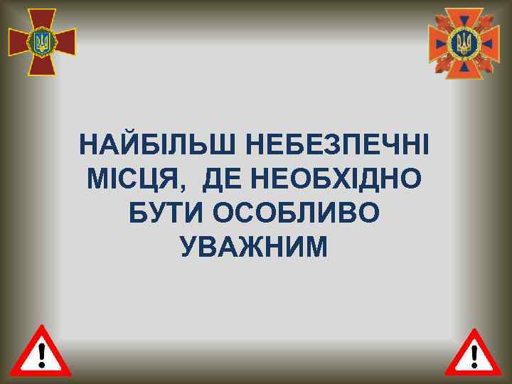 НАЙБІЛЬШ НЕБЕЗПЕЧНІ МІСЦЯ, ДЕ НЕОБХІДНО БУТИ ОСОБЛИВО УВАЖНИМ 