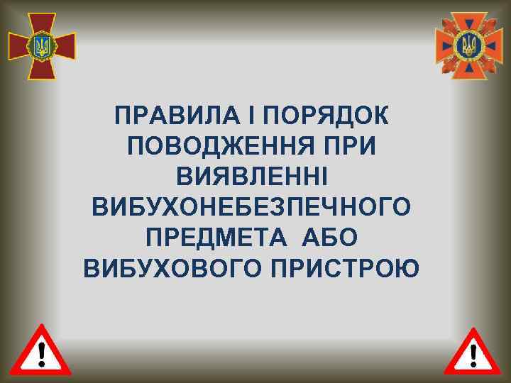 ПРАВИЛА І ПОРЯДОК ПОВОДЖЕННЯ ПРИ ВИЯВЛЕННІ ВИБУХОНЕБЕЗПЕЧНОГО ПРЕДМЕТА АБО ВИБУХОВОГО ПРИСТРОЮ 