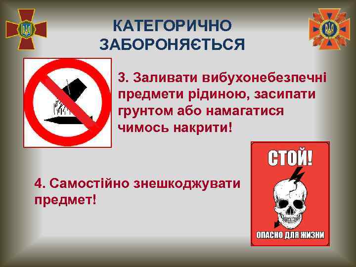 КАТЕГОРИЧНО ЗАБОРОНЯЄТЬСЯ 3. Заливати вибухонебезпечні предмети рідиною, засипати грунтом або намагатися чимось накрити! 4.