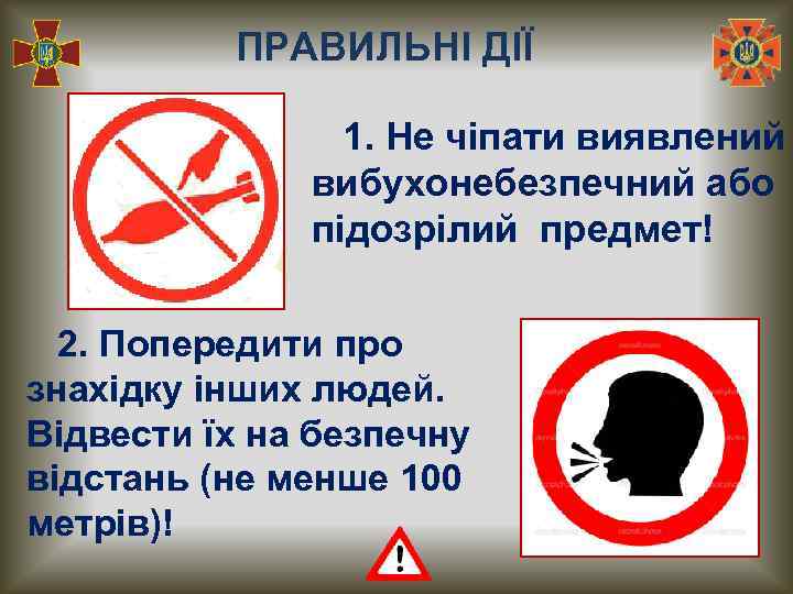 ПРАВИЛЬНІ ДІЇ 1. Не чіпати виявлений вибухонебезпечний або підозрілий предмет! 2. Попередити про знахідку