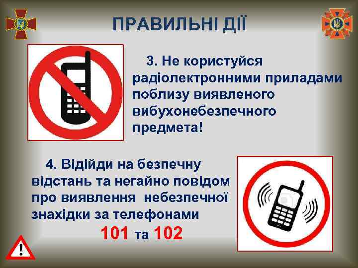 ПРАВИЛЬНІ ДІЇ 3. Не користуйся радіолектронними приладами поблизу виявленого вибухонебезпечного предмета! 4. Відійди на