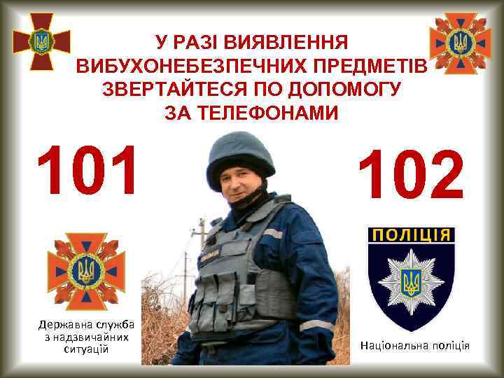У РАЗІ ВИЯВЛЕННЯ ВИБУХОНЕБЕЗПЕЧНИХ ПРЕДМЕТІВ ЗВЕРТАЙТЕСЯ ПО ДОПОМОГУ ЗА ТЕЛЕФОНАМИ 101 Державна служба з
