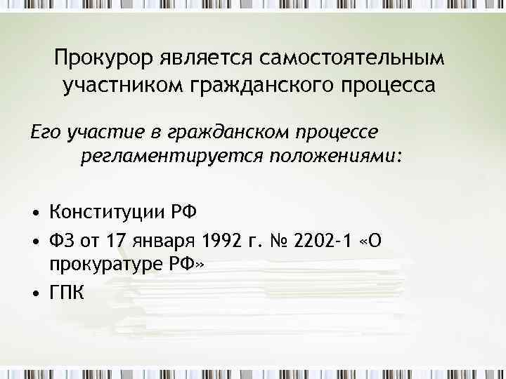 Прокурор является самостоятельным участником гражданского процесса Его участие в гражданском процессе регламентируется положениями: •