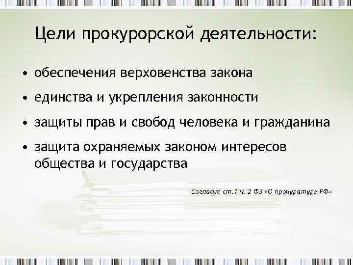 Цели прокурорской деятельности: • обеспечения верховенства закона • единства и укрепления законности • защиты