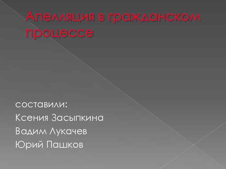 Апелляция в гражданском процессе составили: Ксения Засыпкина Вадим Лукачев Юрий Пашков 