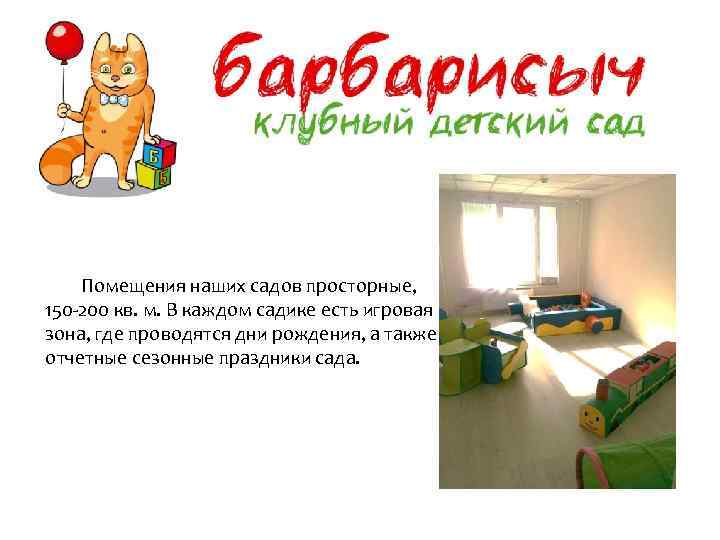 Помещения наших садов просторные, 150 -200 кв. м. В каждом садике есть игровая зона,
