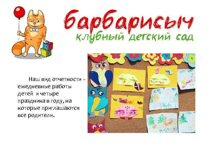 Наш вид отчетности – ежедневные работы детей и четыре праздника в году, на которые
