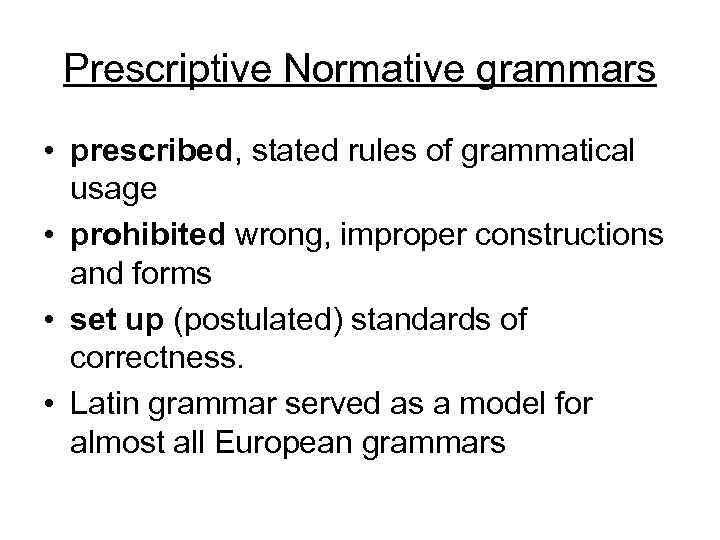 Prescriptive Normative grammars • prescribed, stated rules of grammatical usage • prohibited wrong, improper