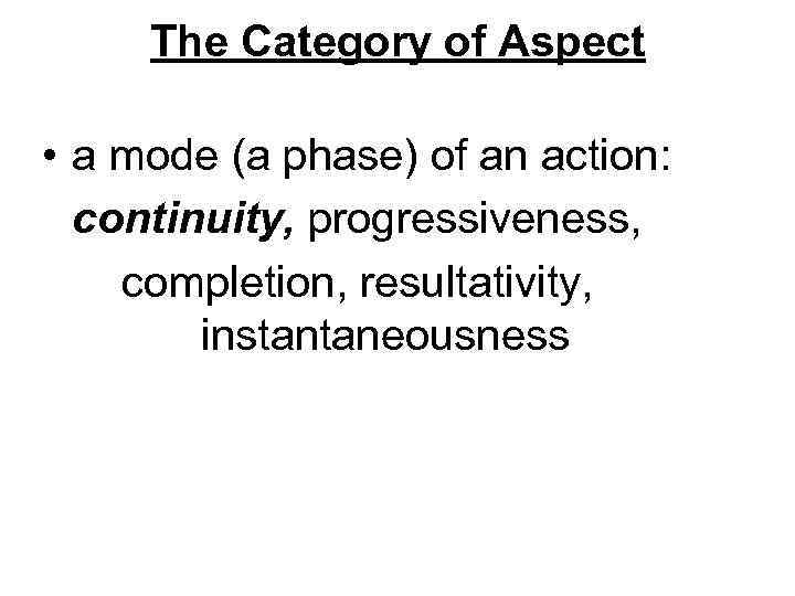 The Category of Aspect • a mode (a phase) of an action: continuity, progressiveness,