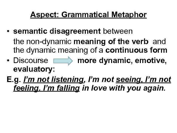 Aspect: Grammatical Metaphor • semantic disagreement between the non-dynamic meaning of the verb and