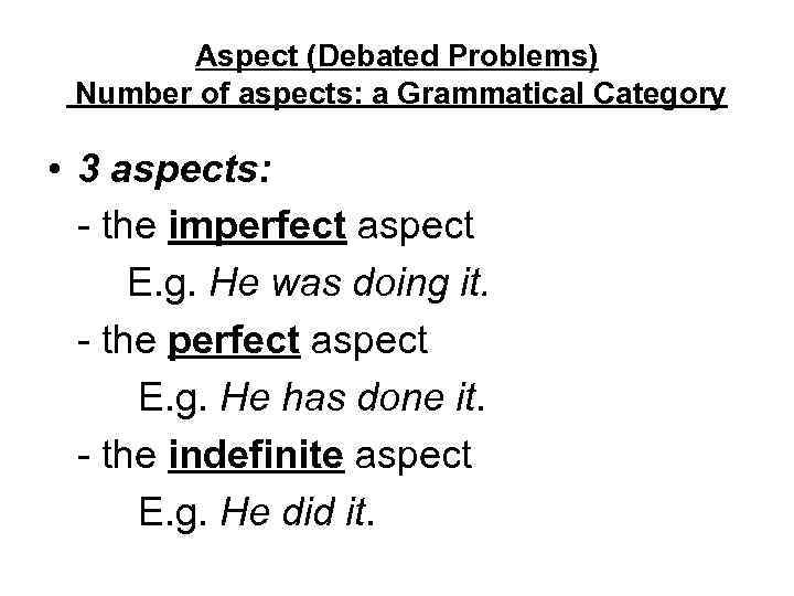 Aspect (Debated Problems) Number of aspects: a Grammatical Category • 3 aspects: - the