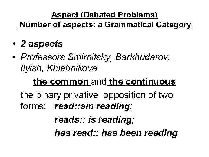 Aspect (Debated Problems) Number of aspects: a Grammatical Category • 2 aspects • Professors