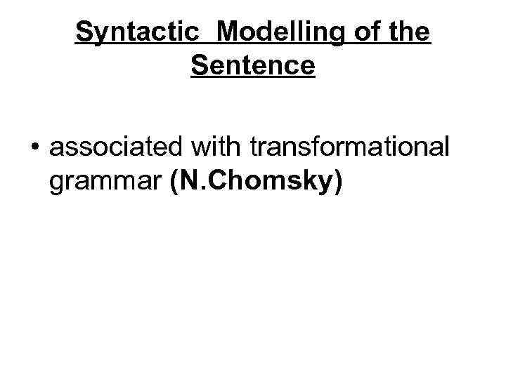 Syntactic Modelling of the Sentence • associated with transformational grammar (N. Chomsky) 