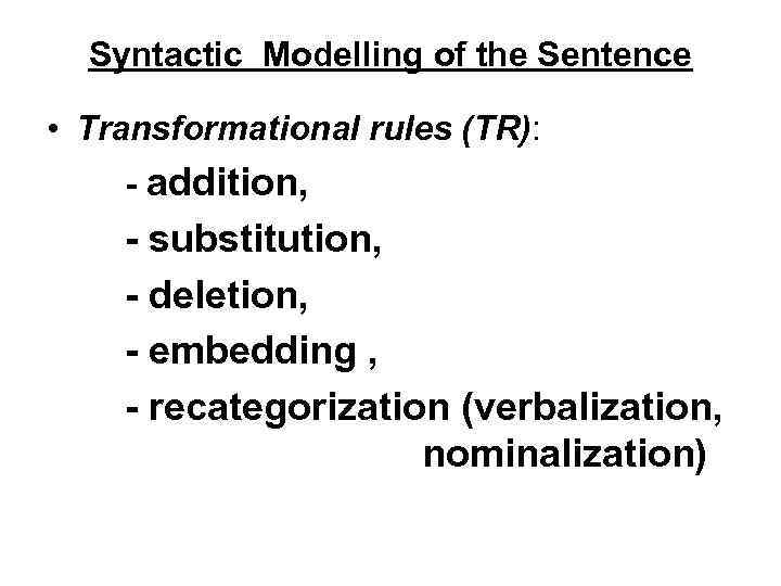 Syntactic Modelling of the Sentence • Transformational rules (TR): - addition, - substitution, -
