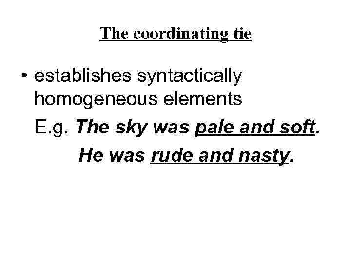 The coordinating tie • establishes syntactically homogeneous elements E. g. The sky was pale