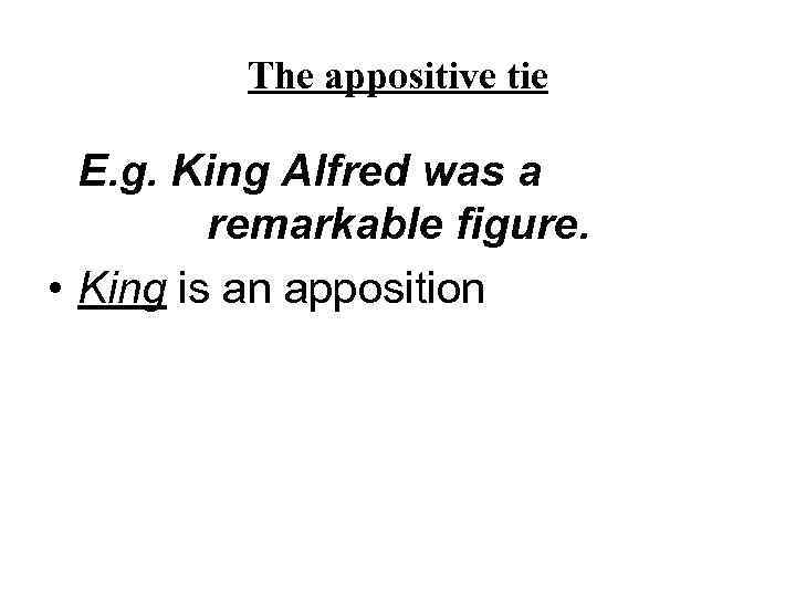 The appositive tie E. g. King Alfred was a remarkable figure. • King is