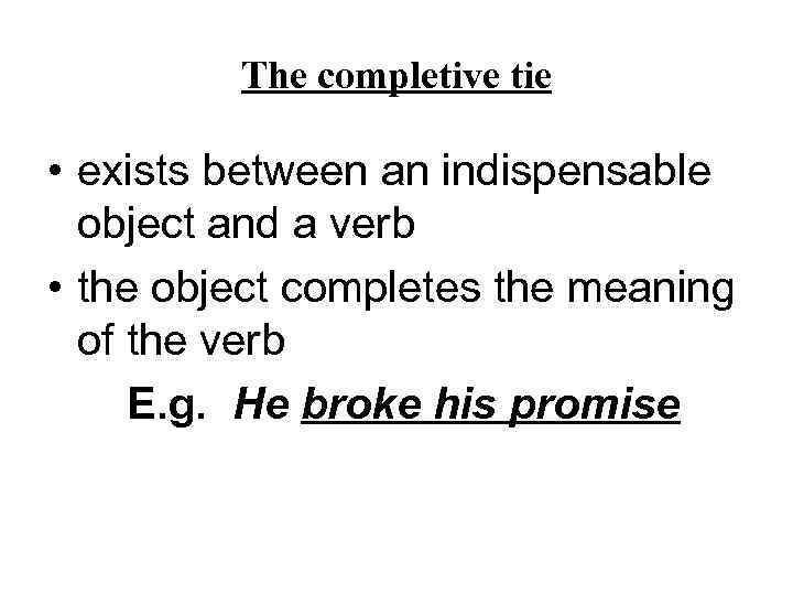 The completive tie • exists between an indispensable object and a verb • the