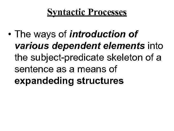 Syntactic Processes • The ways of introduction of various dependent elements into the subject-predicate