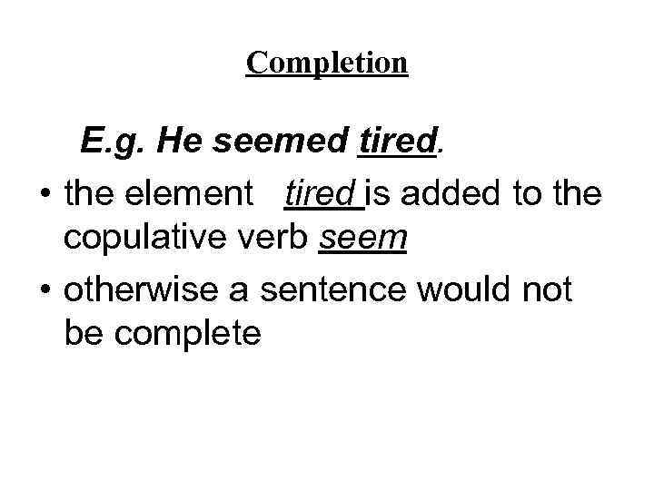 Completion E. g. He seemed tired. • the element tired is added to the