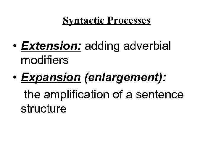 Syntactic Processes • Extension: adding adverbial modifiers • Expansion (enlargement): the amplification of a