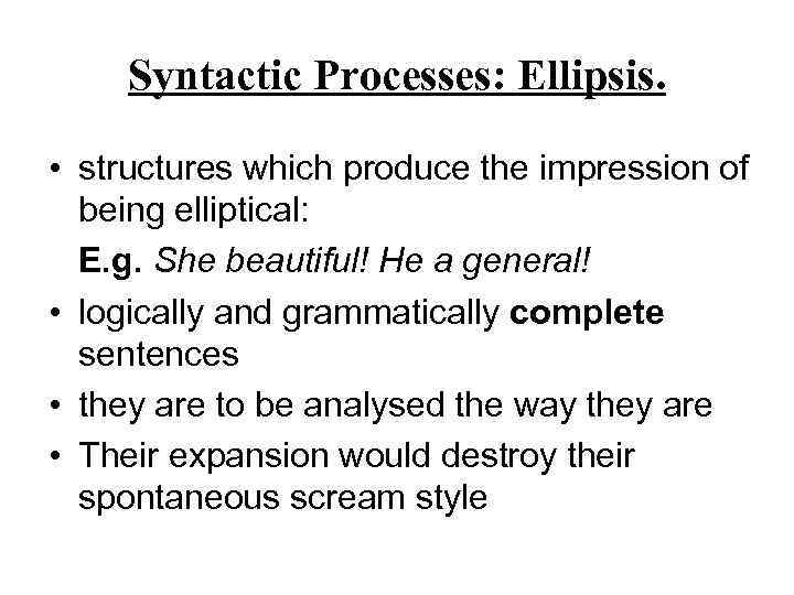 Syntactic Processes: Ellipsis. • structures which produce the impression of being elliptical: E. g.