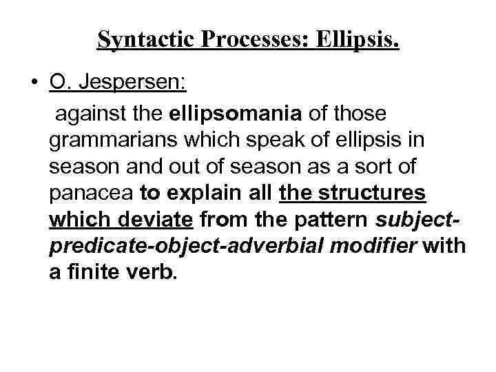 Syntactic Processes: Ellipsis. • O. Jespersen: against the ellipsomania of those grammarians which speak