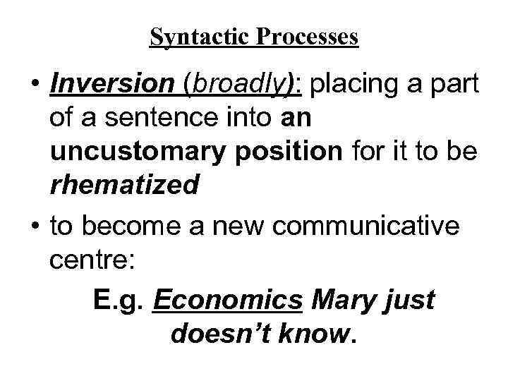 Syntactic Processes • Inversion (broadly): placing a part of a sentence into an uncustomary